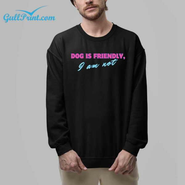 Dog Is Friendly I Am Not Shirt 8