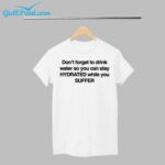 Dont Forget To Drink Water So You Can Stay Hydrated While You Suffer Shirt