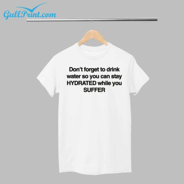 Dont Forget To Drink Water So You Can Stay Hydrated While You Suffer Shirt 1