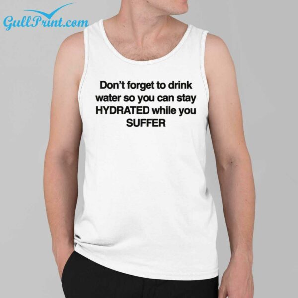 Dont Forget To Drink Water So You Can Stay Hydrated While You Suffer Shirt 3