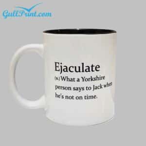 Ejaculate What A Yorkshire Person Says To Jack When Hes Not On Time Mug 1