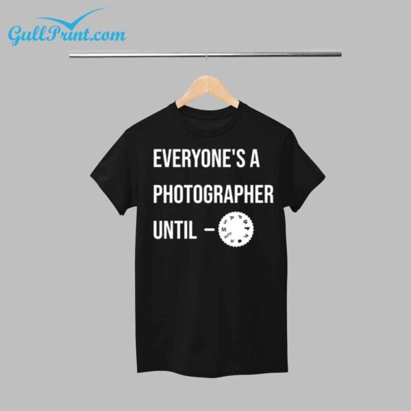 Everyones a Photographer Until Shirt 1