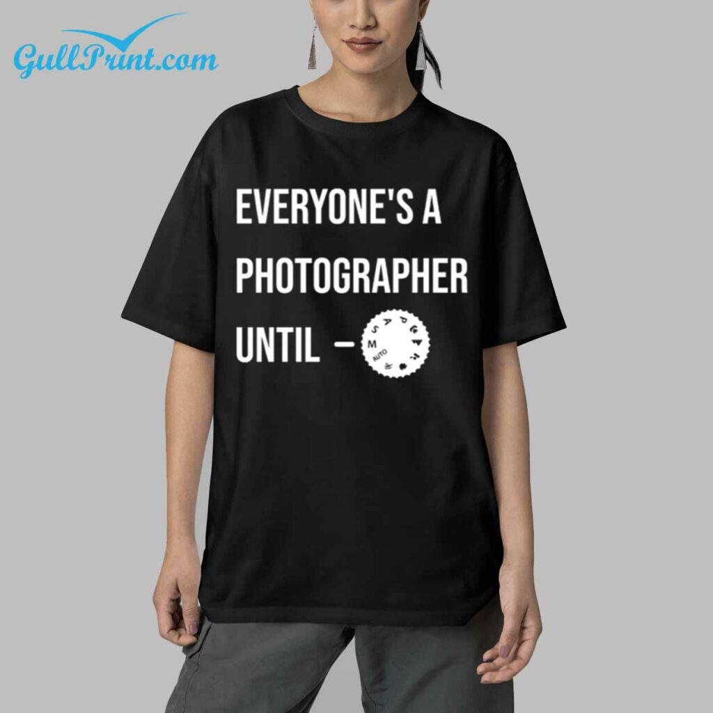 Everyones a Photographer Until Shirt 5