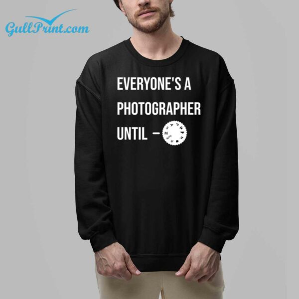 Everyones a Photographer Until Shirt 8