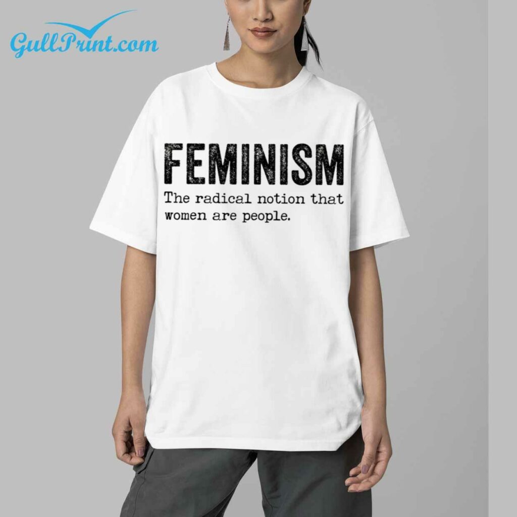 Feminism The Radical Notion That Women Are People Shirt 5