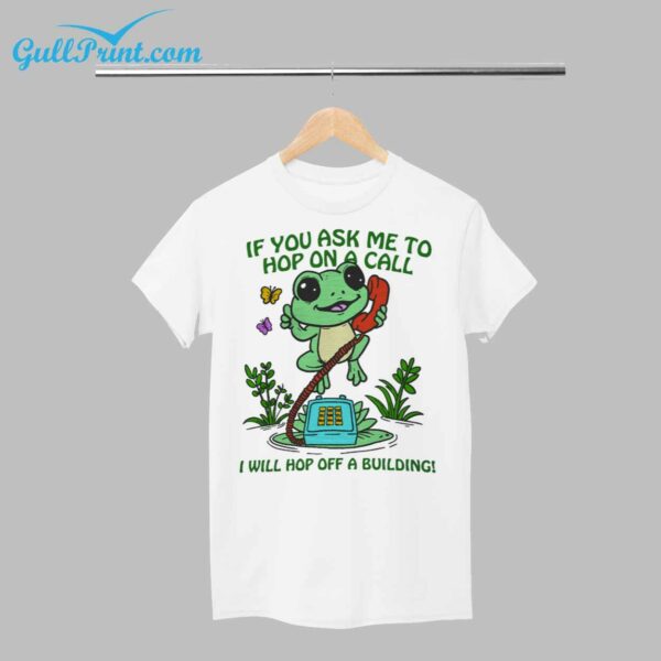 Frog if you ask me to hop on a call I will Hop Off A Building Shirt 1