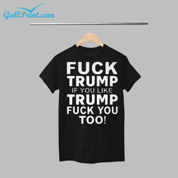 Fuck Trump If You Like Trump Fuck You Too Shirt 1