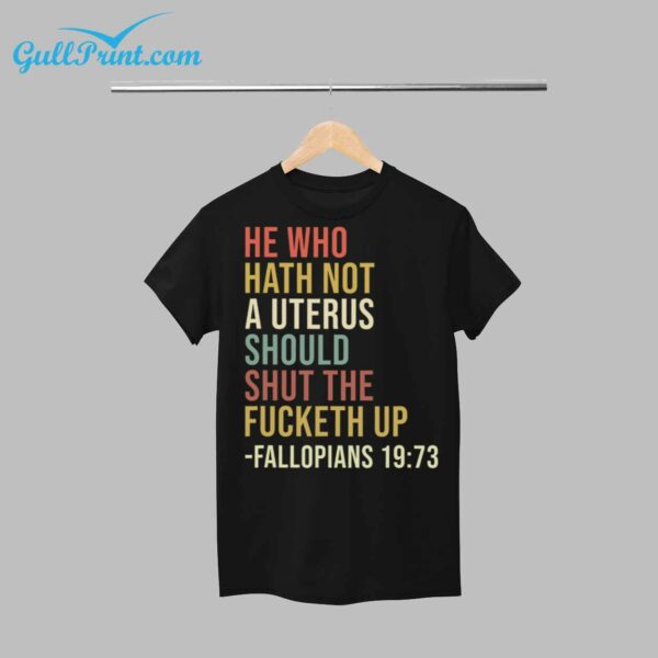 He Who Hath Not A Uterus Should Shut The Fucketh Up Fallopians 19 73 Shirt 1