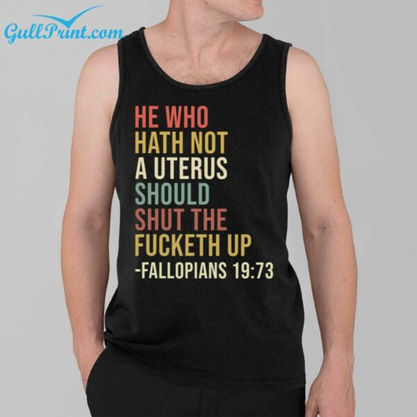 He Who Hath Not A Uterus Should Shut The Fucketh Up Fallopians 19 73 Shirt 3