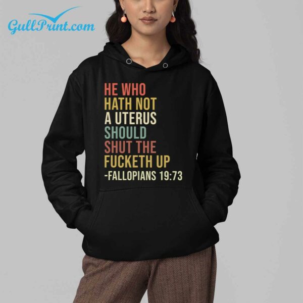 He Who Hath Not A Uterus Should Shut The Fucketh Up Fallopians 19 73 Shirt 4