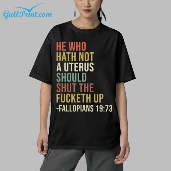 He Who Hath Not A Uterus Should Shut The Fucketh Up Fallopians 19 73 Shirt 5