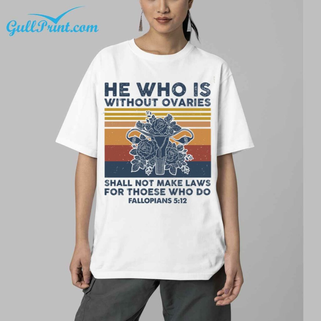 He Who Is Without Ovaries Shall Not Make Laws For Thoese Who Do Fallopians 512 Shirt 5