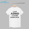 I Got ADHD A Damn Hard Dick Shirt 1