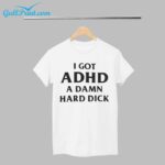 I Got ADHD A Damn Hard Dick Shirt