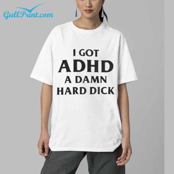 I Got ADHD A Damn Hard Dick Shirt 5