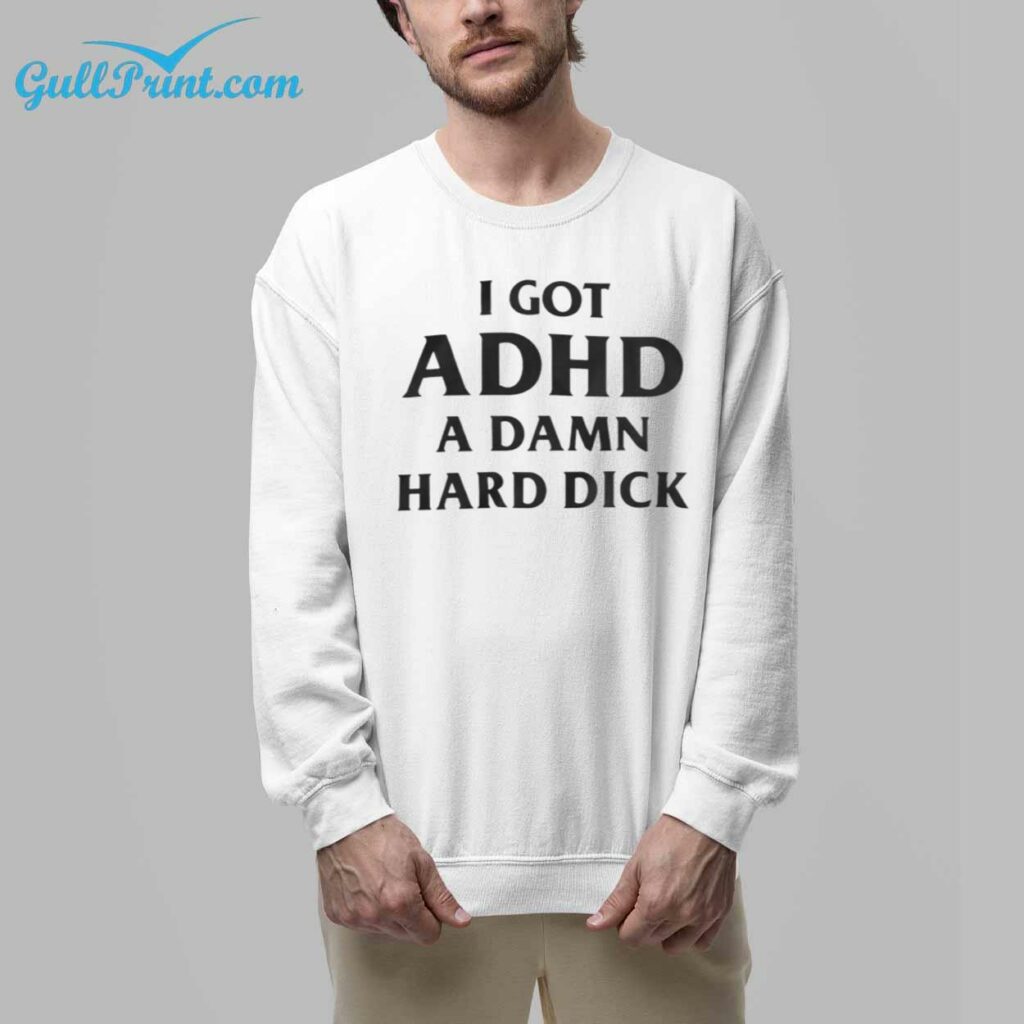 I Got ADHD A Damn Hard Dick Shirt 7