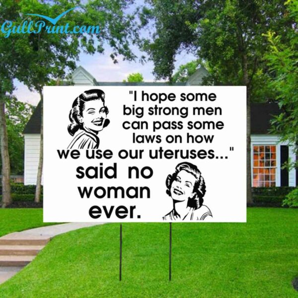 I Hope Some Big Strong Men Can Pass Some Laws On How We Use Our Uteruses Said No Women Ever Yard Sign 2