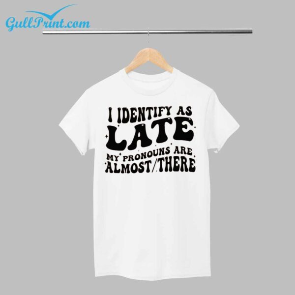 I Identify As Late My Pronouns Are Almost There Shirt 1