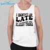 I Identify As Late My Pronouns Are Almost There Shirt 3