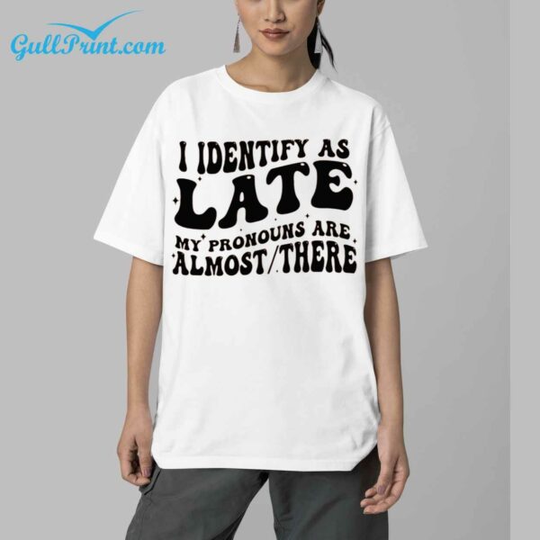 I Identify As Late My Pronouns Are Almost There Shirt 5