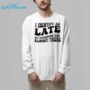 I Identify As Late My Pronouns Are Almost There Shirt 7