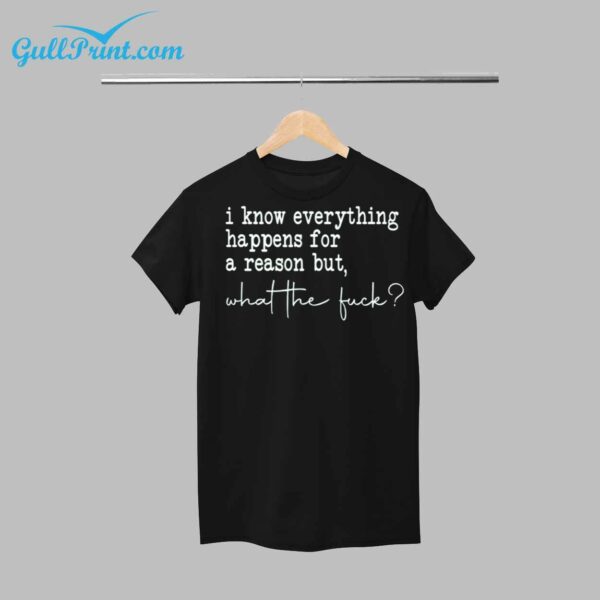 I Know Everything Happens For A Reason But What The Fuck Shirt 1