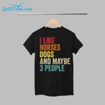 I Like Horses Dogs And Maybe 3 People Shirt