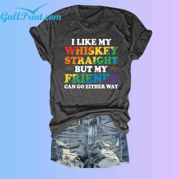 I Like My Whiskey Straight But My Friends Can Go Either Way Shirt 2