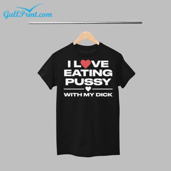 I Love Eating Pussy With My Dick Shirt 1