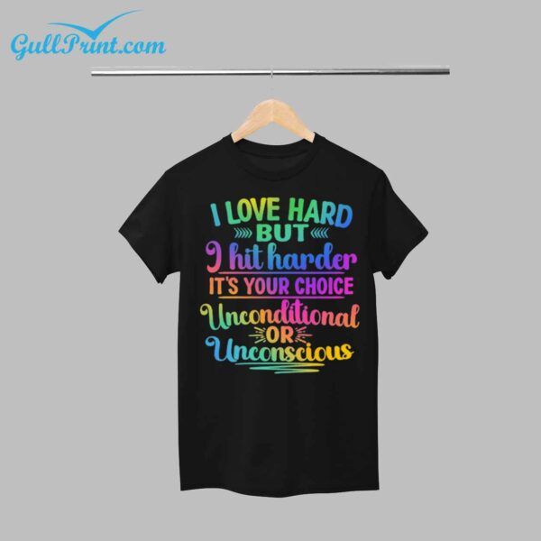 I Love Hard But i Hit Harder Its Your Choice Unconditional Or Unconscious Shirt 1