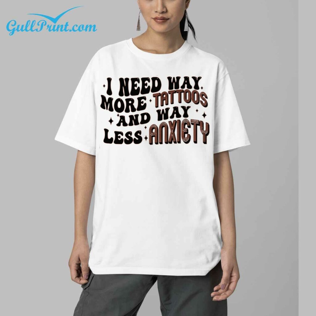 I Need Way More Tattoos And Way Less Anxiety Shirt 5