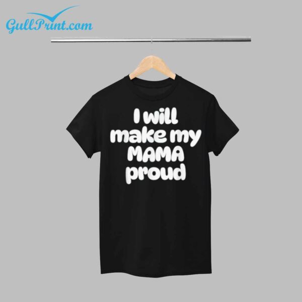 I Will Make My Mama Proud Shirt 1