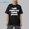 I Will Make My Mama Proud Shirt 5