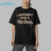 I Wouldnt Pass A Vet Checks Shirt 5