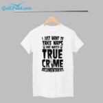 I just want to take naps and watch true crime documentaries Shirt