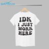 IDK I Just Work Here Shirt 1