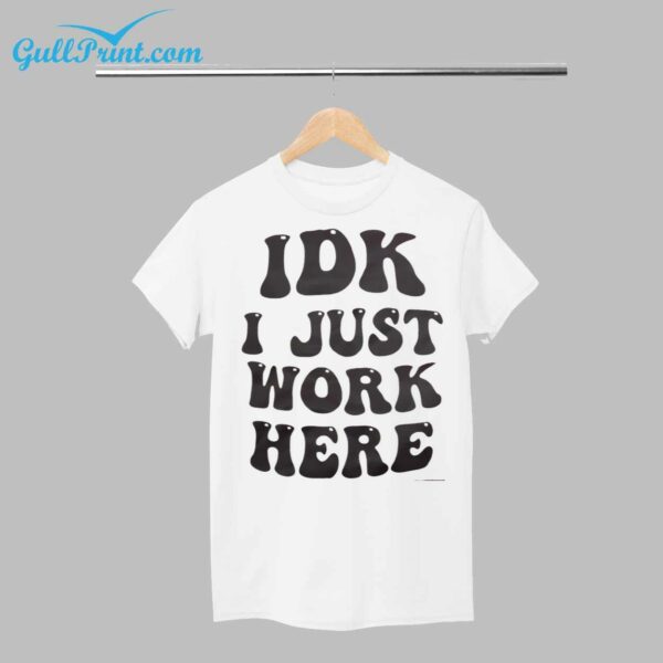 IDK I Just Work Here Shirt 1