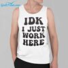 IDK I Just Work Here Shirt 3