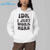 IDK I Just Work Here Shirt 5