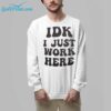 IDK I Just Work Here Shirt 8