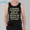 If You Heard Anything Bad About Me Believe All That Shit And Leave Me The Fuck Alone Shirt 3