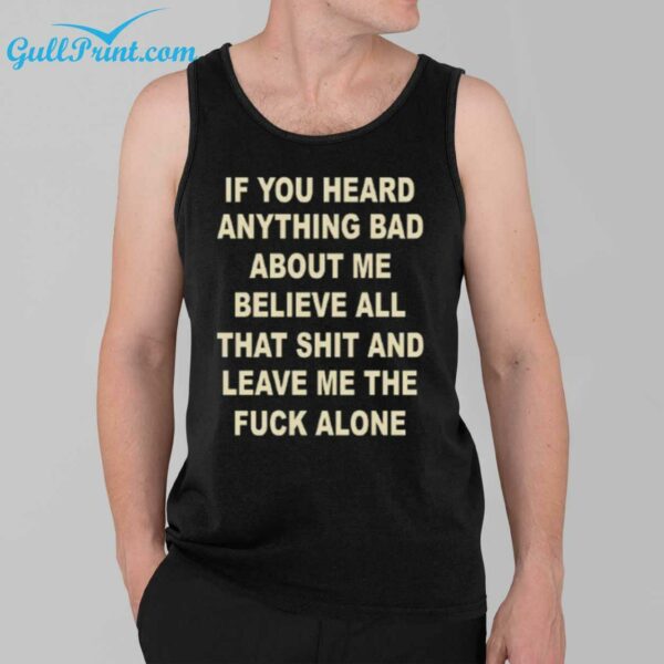 If You Heard Anything Bad About Me Believe All That Shit And Leave Me The Fuck Alone Shirt 3