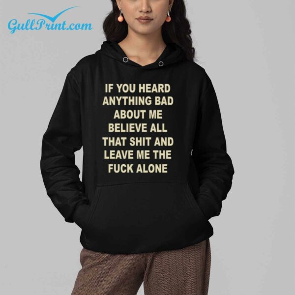 If You Heard Anything Bad About Me Believe All That Shit And Leave Me The Fuck Alone Shirt 4