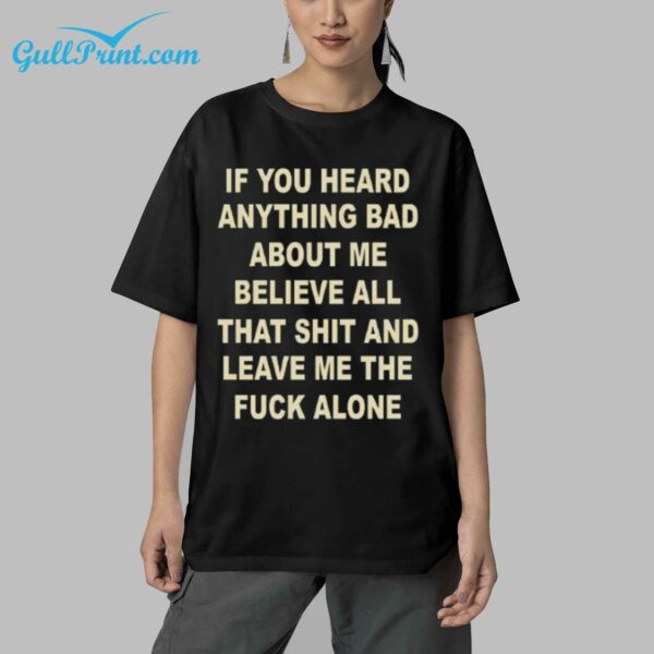 If You Heard Anything Bad About Me Believe All That Shit And Leave Me The Fuck Alone Shirt 5