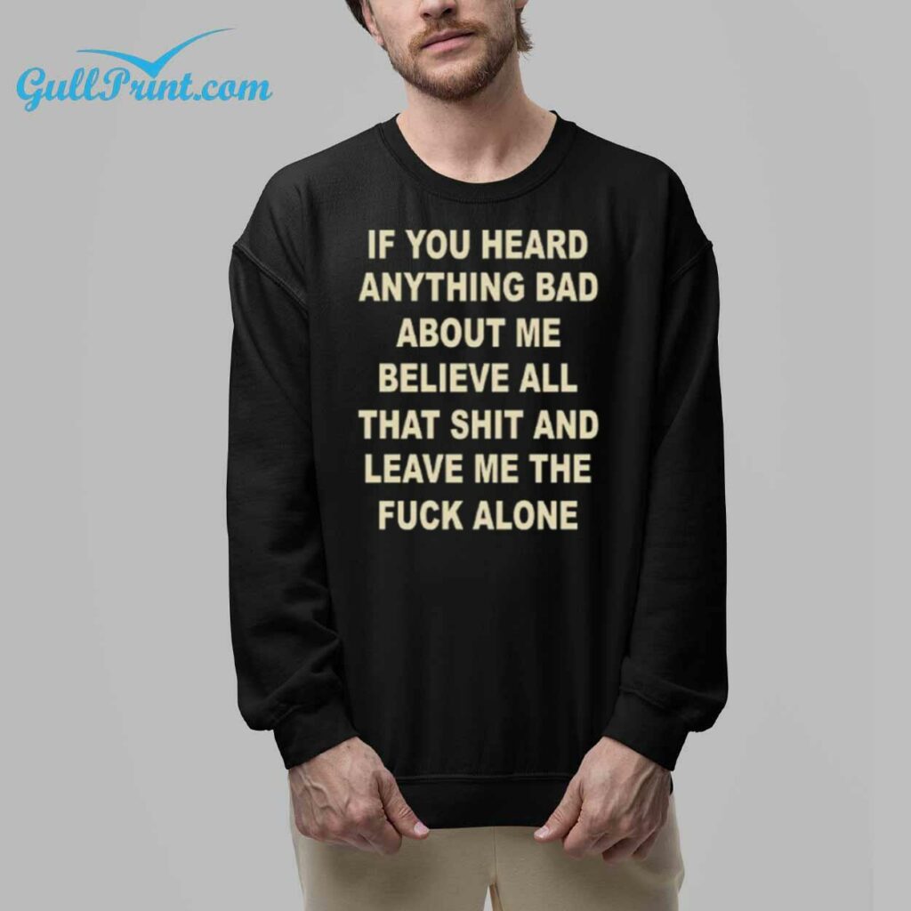 If You Heard Anything Bad About Me Believe All That Shit And Leave Me The Fuck Alone Shirt 8