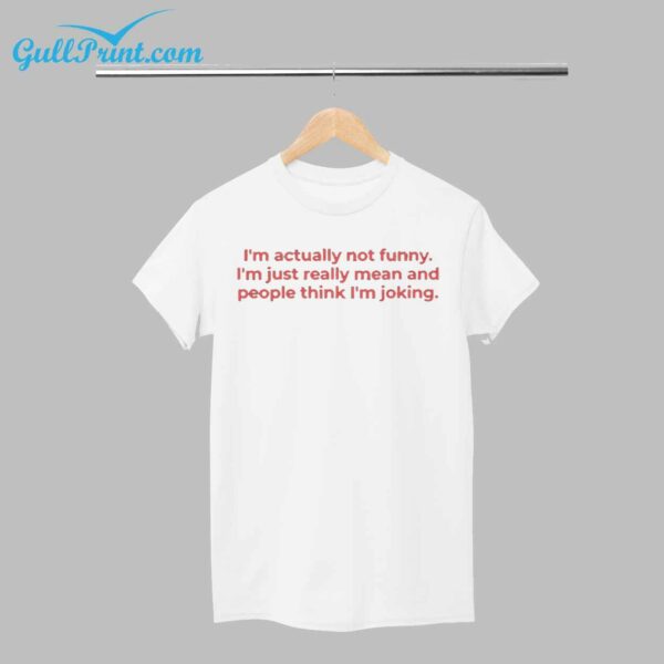 Im Actually Not Funny Im Just Really Mean And People Think Im Joking Shirt 1