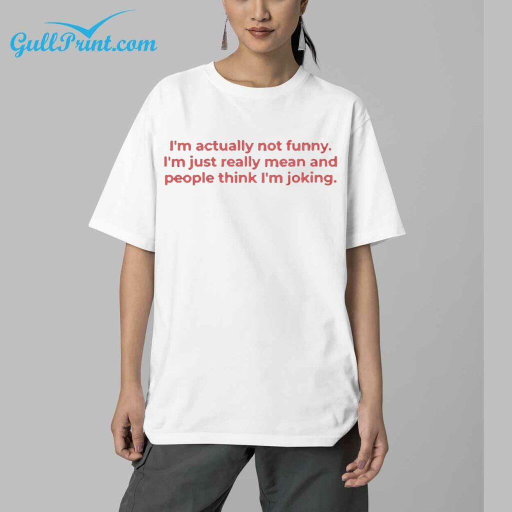 Im Actually Not Funny Im Just Really Mean And People Think Im Joking Shirt 5