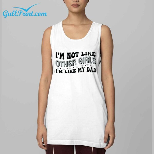 Im Not Like Other Girls Im Like My Dad Shirt 4