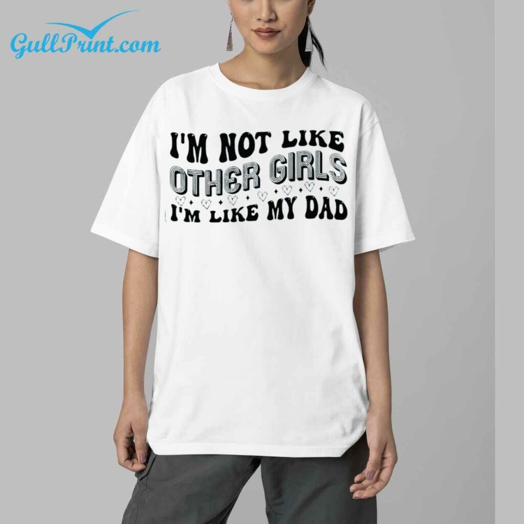 Im Not Like Other Girls Im Like My Dad Shirt 6