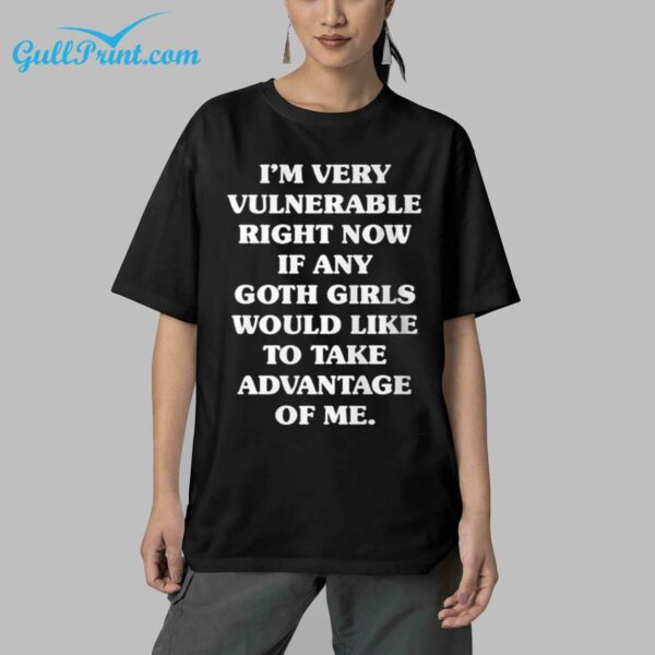 Im Very Vulnerable Right Now If Any Goth Girls Would Like Take Advantage Shirt 5